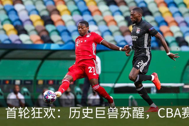 首轮狂欢：历史巨兽苏醒，CBA赛场大戏连连